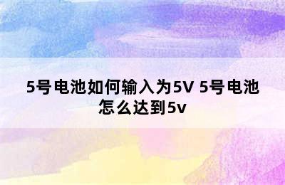 5号电池如何输入为5V 5号电池怎么达到5v